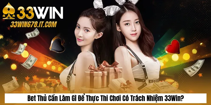 Chơi Có Trách Nhiệm 2 Bet Thủ Cần Làm Gì Để Thực Thi Chơi Có Trách Nhiệm 33Win?