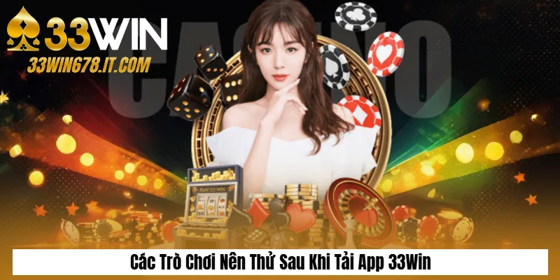 Các Trò Chơi Nên Thử Sau Khi Tải App 33Win