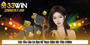 Các Yêu Cầu Cơ Bản Để Thực Hiện Rút Tiền 33Win