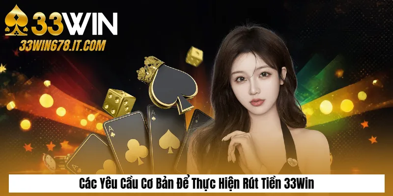 Các Yêu Cầu Cơ Bản Để Thực Hiện Rút Tiền 33Win
