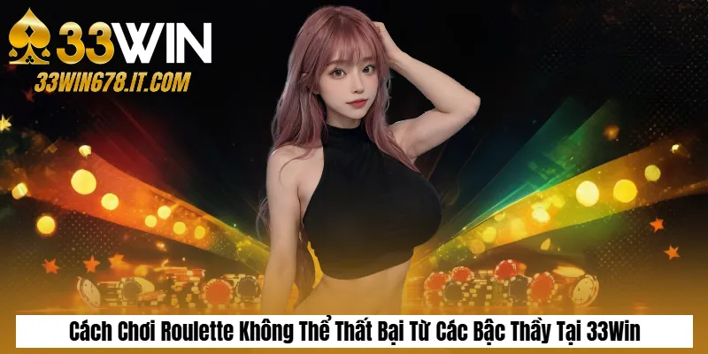 Cách Chơi Roulette Không Thể Thất Bại Từ Các Bậc Thầy Tại 33Win