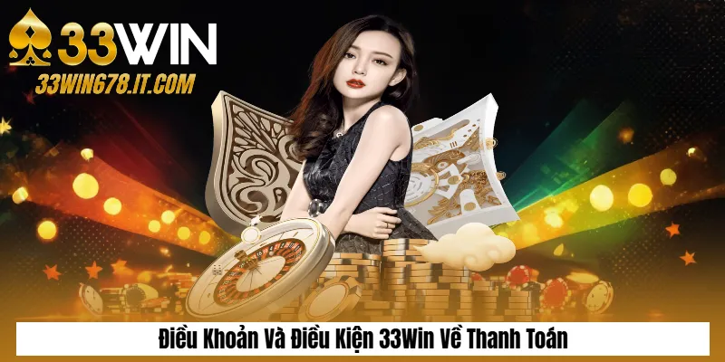 Điều Khoản Và Điều Kiện 33Win Về Thanh Toán