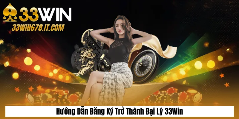 Hướng Dẫn Đăng Ký Trở Thành Đại Lý 33Win